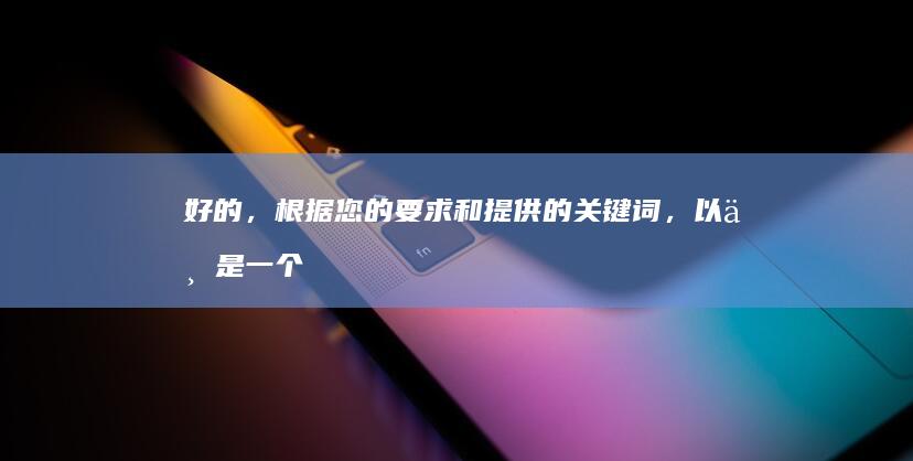 好的，根据您的要求和提供的关键词，以下是一个拓展后的